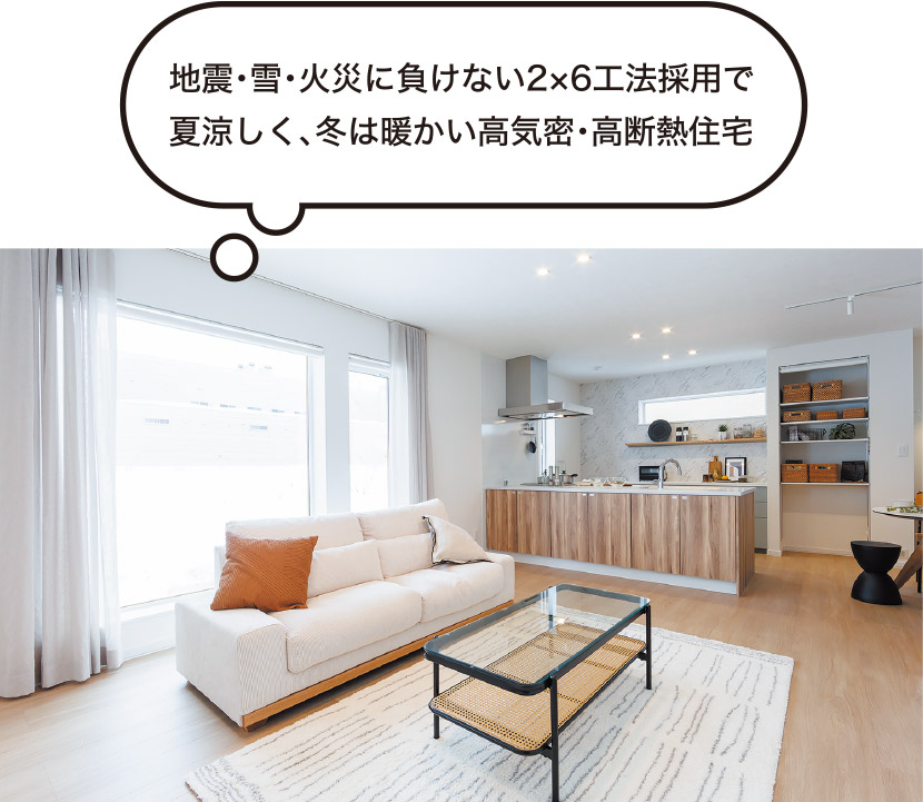 地震・雪・火災に負けない2×6工法採用で夏涼しく、冬は暖かい高気密・高断熱住宅