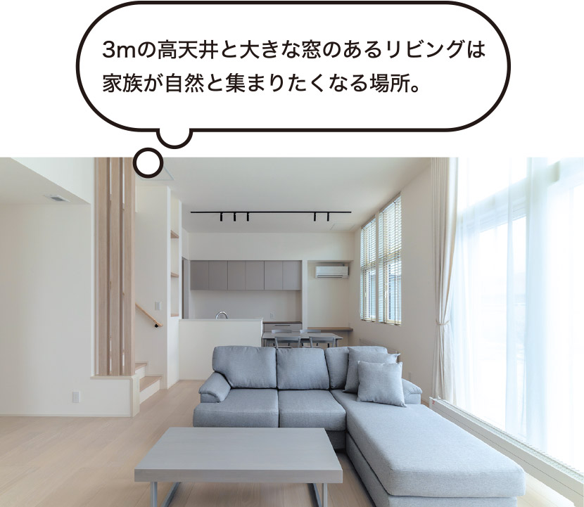 3ｍの高天井と大きな窓のあるリビングは家族が自然と集まりたくなる場所。